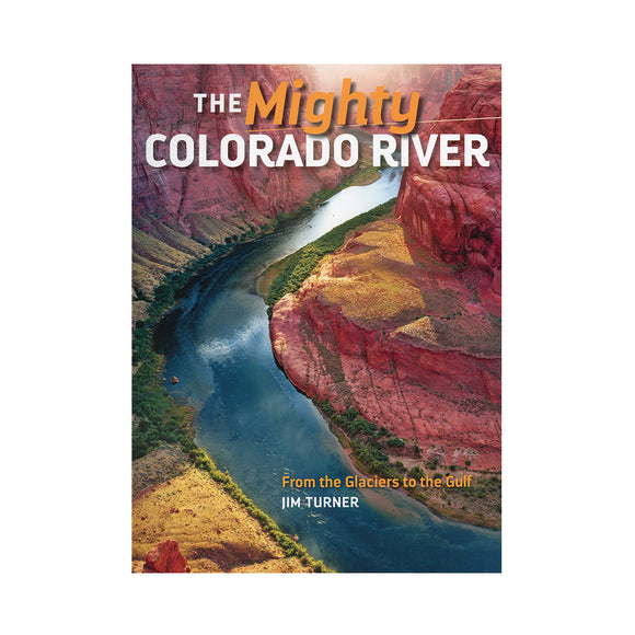The Mighty Colorado River: From the Glaciers to the Gulf by Jim Turner