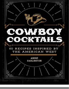 Cowboy Cocktails: 60 Recipes Inspired by the American West