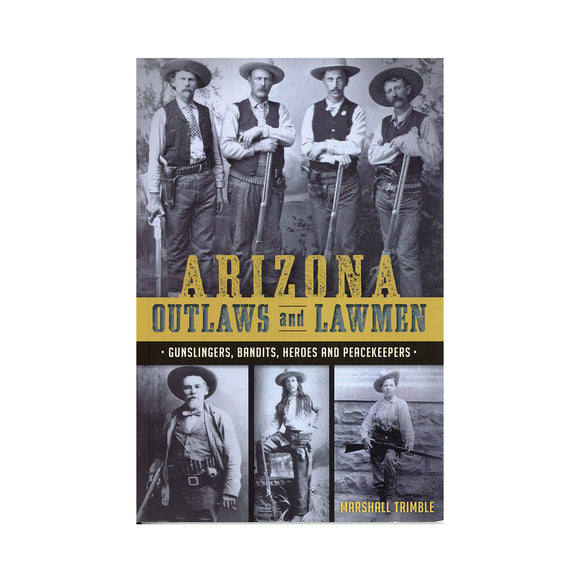 Arizona Outlaws and Lawmen: Gunslingers, Bandits, Heroes and Peacekeepers (True Crime)