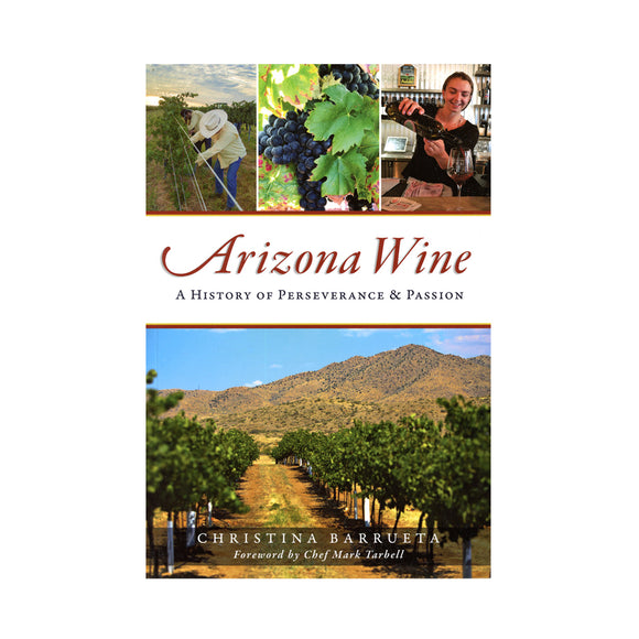 Arizona Wine: A History of Perseverance & Passion By Christina Barrueta, Foreword by Chef Mark Tarbell