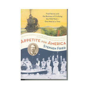 Appetite for America: Fred Harvey and the Business of Civilizing the Wild West--One Meal at a Time   by Stephen Fried