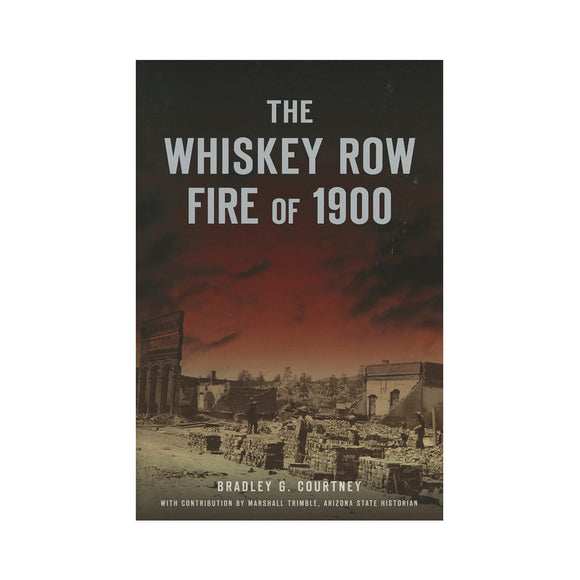 The Whiskey Row Fire of 1900 By Bradley G. Courtney, With contribution by Marshall Trimble, Arizona State Historian